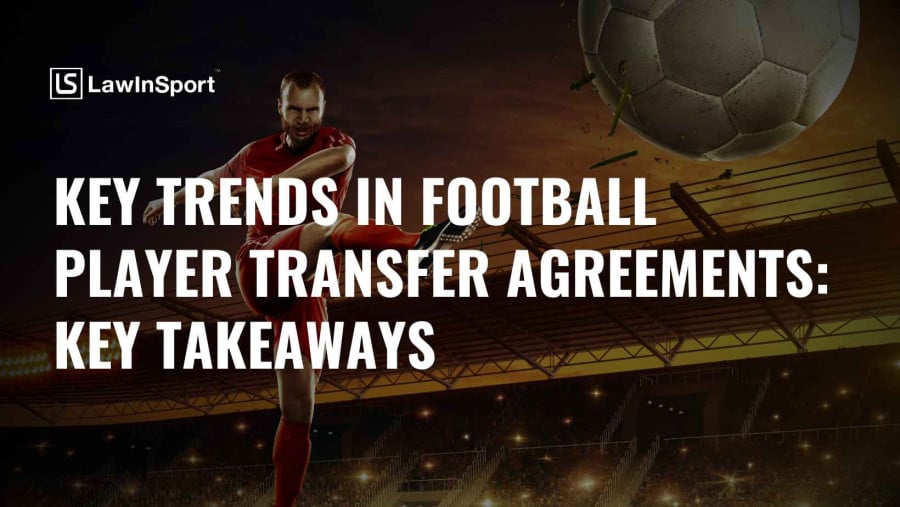 Key Trends in Football Player Transfer Agreements: Key Takeaways Key Trends in Football Player Transfer Agreements: Key Takeaways